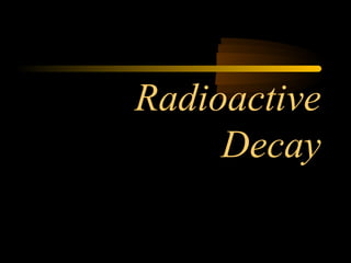 Radioactive
     Decay
 