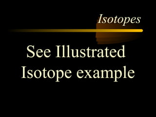 Isotopes

 See Illustrated
Isotope example
 