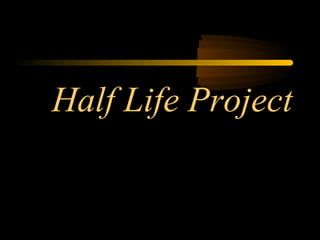 Half Life Project
 