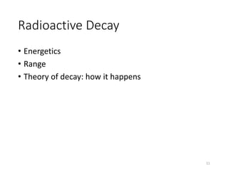 Radioactive Decay
• Energetics
• Range
• Theory of decay: how it happens
11
 