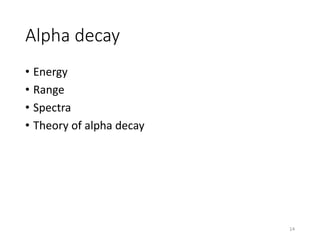 Alpha decay
• Energy
• Range
• Spectra
• Theory of alpha decay
14
 