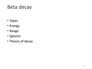 Beta decay
• Types
• Energy
• Range
• Spectra
• Theory of decay
25
 