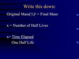 Write this down:
Original Mass(½)x = Final Mass
x = Number of Half Lives
x= Time Elapsed
One Half Life
 