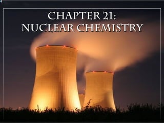 1
Chapter 21:Chapter 21:
Nuclear ChemistryNuclear Chemistry
 