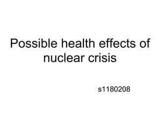 Possible health effects of
     nuclear crisis

                s1180208
 