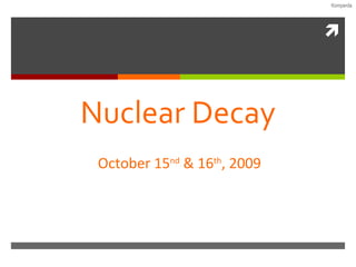 Nuclear Decay October 15 nd  & 16 th , 2009 