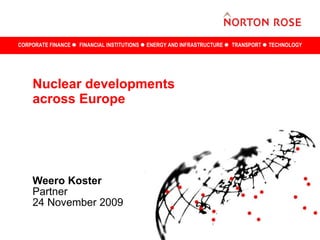 Nuclear developments across Europe Weero Koster Partner 24 November 2009 