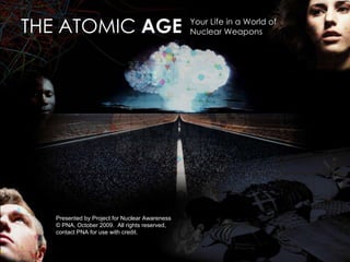 Your Life in a World of  Nuclear Weapons THE ATOMIC  AGE Presented by Project for Nuclear Awareness © PNA, October 2009.  All rights reserved, contact PNA for use with credit. 