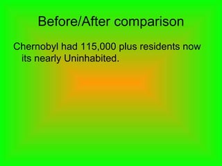 Before/After comparison
Chernobyl had 115,000 plus residents now
its nearly Uninhabited.