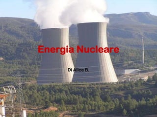 Energia Nucleare
Di Alice B.
 