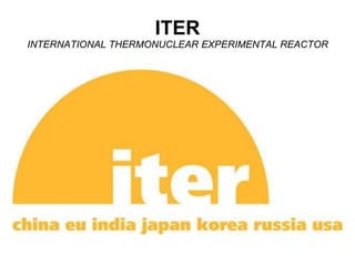 ITER
INTERNATIONAL THERMONUCLEAR EXPERIMENTAL REACTOR
 