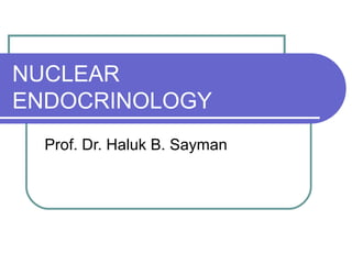 NUCLEAR
ENDOCRINOLOGY
Prof. Dr. Haluk B. Sayman
 