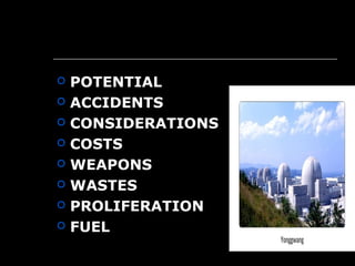  POTENTIAL
 ACCIDENTS
 CONSIDERATIONS
 COSTS
 WEAPONS
 WASTES
 PROLIFERATION
 FUEL
 