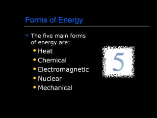Forms of Energy
 The five main forms
of energy are:
Heat
Chemical
Electromagnetic
Nuclear
Mechanical
 