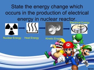 State the energy change which occurs in the production of electrical energy in nuclear reactor.Electrical EnergyNuclear EnergyHeat EnergyKinetic Energy