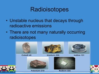 RadioisotopesUnstable nucleus that decays through radioactive emissionsThere are not many naturally occurring radioisotopes