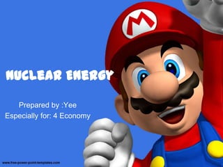 Nuclear Energy Prepared by :Yee Especially for: 4 Economy 