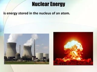 Nuclear Energy
is energy stored in the nucleus of an atom.
 