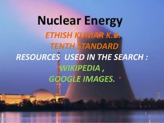 ETHISH KUMAR K.B.
TENTH STANDARD
RESOURCES USED IN THE SEARCH :
WIKIPEDIA ,
GOOGLE IMAGES.
 