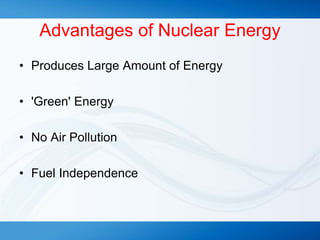 Advantages of Nuclear Energy
• Produces Large Amount of Energy
• 'Green' Energy
• No Air Pollution
• Fuel Independence
 