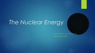 The Nuclear Energy
By Soe hlaing win (4-Ya pa-16 Physics)
Yadanabon University
 