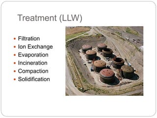 Treatment (LLW)
 Filtration
 Ion Exchange
 Evaporation
 Incineration
 Compaction
 Solidification
Typical LLW treatment facility.
 