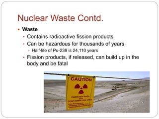 Nuclear Waste Contd.
 Waste
• Contains radioactive fission products
• Can be hazardous for thousands of years
 Half-life...