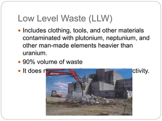 Low Level Waste (LLW)
 Includes clothing, tools, and other materials
contaminated with plutonium, neptunium, and
other ma...