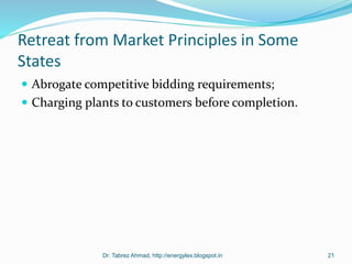 Retreat from Market Principles in Some
States
 Abrogate competitive bidding requirements;
 Charging plants to customers before completion.
Dr. Tabrez Ahmad, http://energylex.blogspot.in 21
 