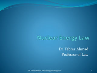 Dr. Tabrez Ahmad
Professor of Law
Dr. Tabrez Ahmad, http://energylex.blogspot.in 1
 