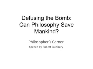 Defusing the Bomb:
Can Philosophy Save
     Mankind?
   Philosopher’s Corner
   Speech by Robert Salisbury
 