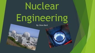 Nuclear
EngineeringBy: Drew Bard
 
