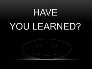 HAVE 
YOU LEARNED? 
 