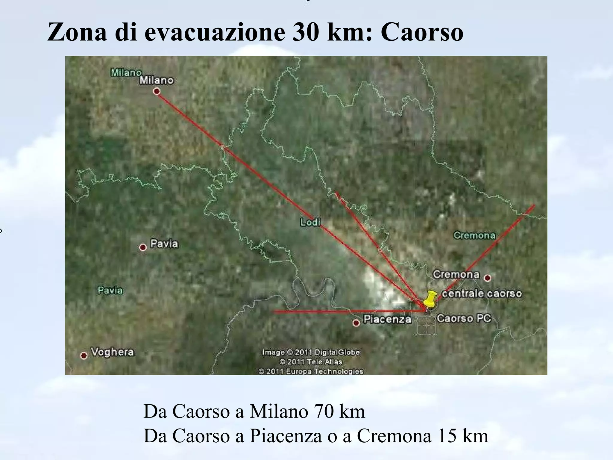Zona di evacuazione 30 km: Caorso Da Caorso a Milano 70 km Da Caorso a Piacenza o a Cremona 15 km 