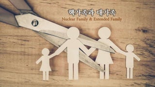 핵가족과 대가족
Nuclear Family & Extended Family
 