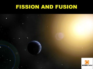 FISSION AND FUSION
 