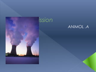Nuclear Fission
ANIMOL .A
 