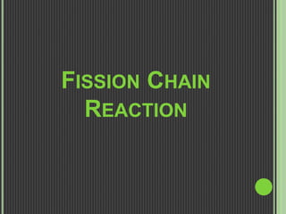 FISSION CHAIN
REACTION
 