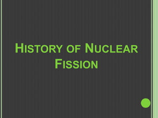 HISTORY OF NUCLEAR
FISSION
 