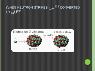 WHEN NEUTRON STRIKES 92U235 CONVERTED
TO 92U236 ;
 