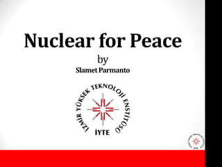 Nuclear for Peace
          by
     Slamet Parmanto
 