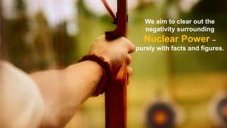 We aim to clear out the
negativity surrounding

Nuclear Power –
purely with facts and figures.

 