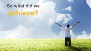 So what did we

achieve?

 