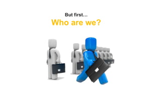 But first…

Who are we?

 