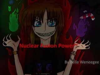 Nuclear Fusion Power~

                By Belle Weneegee
 