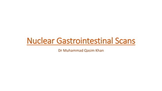Nuclear Gastrointestinal Scans
Dr Muhammad Qasim Khan
 