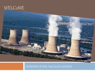 WELC0ME
OVERVIEW OF SOIL NUCLEAR HAZARDS
 
