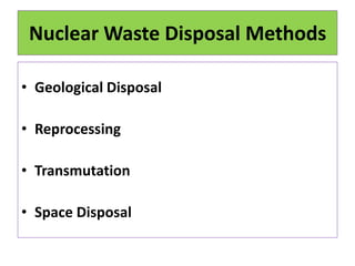Nuclear Waste Disposal Methods
• Geological Disposal
• Reprocessing
• Transmutation
• Space Disposal
 