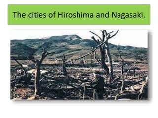 The cities of Hiroshima and Nagasaki.
 