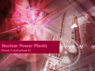 Nuclear Power Plants
Group 2 (sub group 2)
 